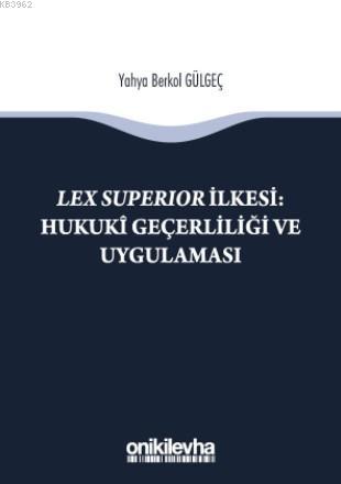 Lex Süperior İlkesi : Hukuki Geçerliliği ve Uygulaması - Yahya Berkol 