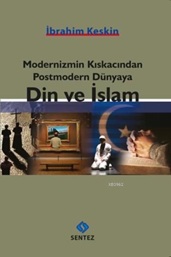 Modernizmin Kıskacından Postmodern Dünyaya Din ve İslam - İbrahim Kesk