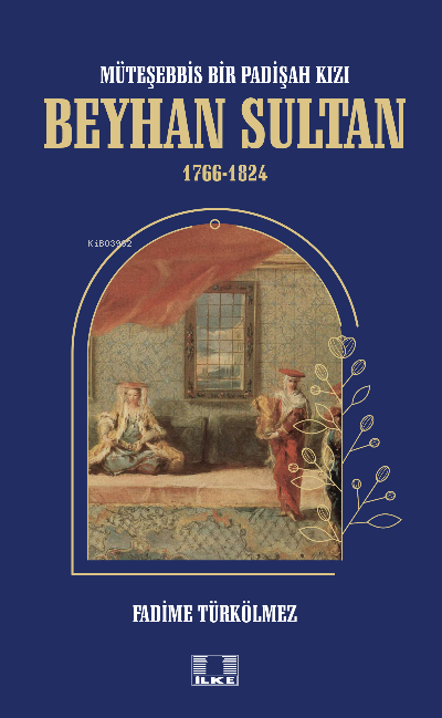 Müteşebbis Bir Padişah Kızı Beyhan Sultan 1766-1824 - Fadime Türkölmez