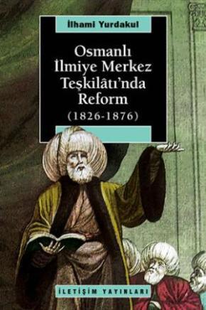 Osmanlı İlmiye Merkez Teşkilâtı'nda Reform 1826-1876 - İlhami Yurdakul