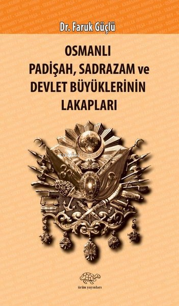 Osmanlı Padişah Sadrazam ve Devlet Büyüklerinin Lakapları - Faruk Güçl