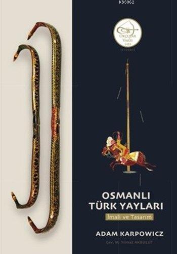 Osmanlı Türk Yayları: İmali ve Tasarım - Adam Karpowicz | Yeni ve İkin
