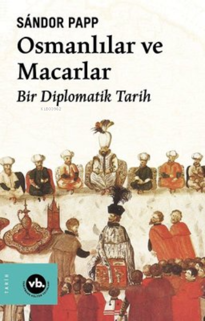 Osmanlılar ve Macarlar - Bir Diplomatik Tarih - Sandor Papp | Yeni ve 