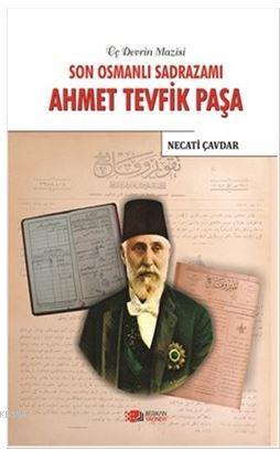 Son Osmanlı Sadrazamı Ahmet Tevfik Paşa - Necati Çavdar | Yeni ve İkin