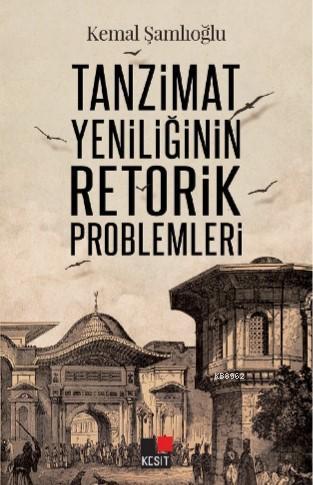 Tanzimat Yeniliğinin Retorik Problemleri - Kemal Şamlıoğlu | Yeni ve İ