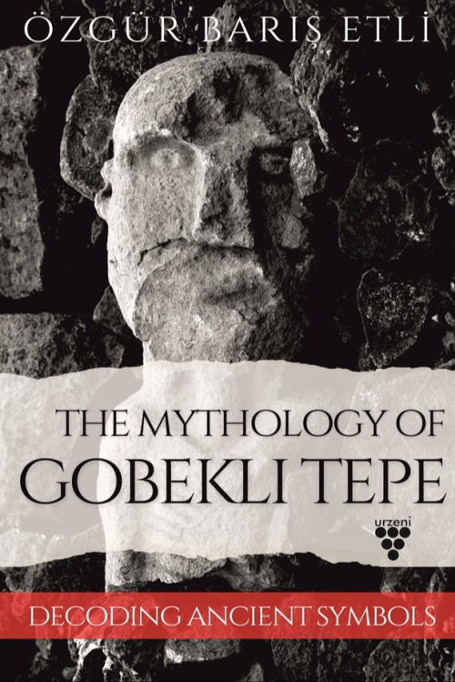 The Mythology Of Gobekli Tepe;Decoding Ancient Symbols - Özgür Barış E
