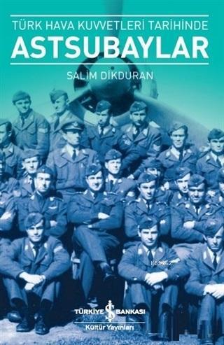 Türk Hava Kuvvetleri Tarihinde Astsubaylar - Salim Dikduran | Yeni ve 