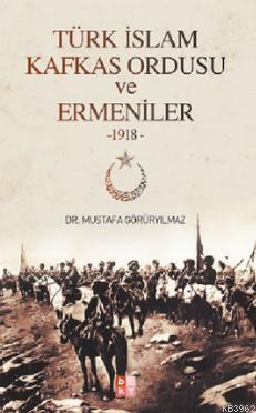 Türk İslam Kafkas Ordusu ve Ermeniler 1918 - Mustafa Görüryılmaz | Yen