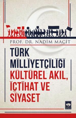 Türk Milliyetçiliği Kültürel Akıl, İçtihat ve Siyaset - Nadim Macit | 