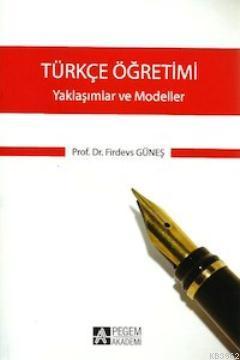 Türkçe Öğretimi - Yaklaşımlar ve Modeller - Firdevs Güneş | Yeni ve İk