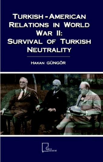 Turkish-American Relations in World War II: Survival of Turkish Neutra