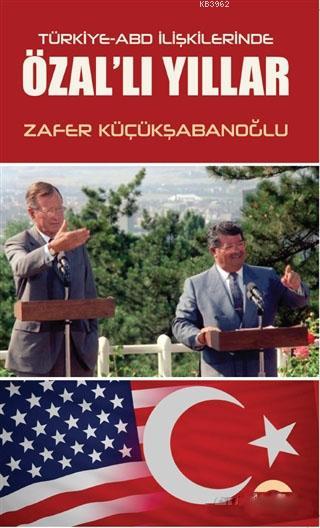 Türkiye-ABD İlişkilerinde Özal'lı Yıllar - Zafer Küçükşabanoğlu | Yeni