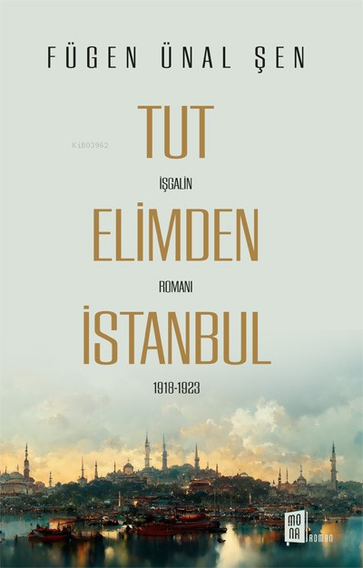 Tut Elimden İstanbul;İşgalin Romanı 1918-1923 - Fügen Ünal Şen | Yeni 