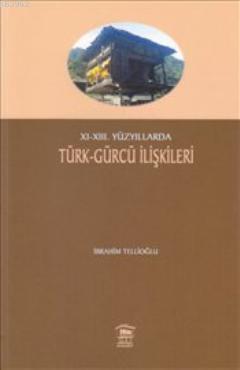 XI-XIII. Yüzyıllarda Türk- Gürcü İlişkileri - İbrahim Tellioğlu | Yeni