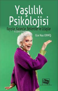 Yaşlılık Psikolojisi;Kayıplar, Kazançlar, Beklentiler ve Uzlaşılar - E