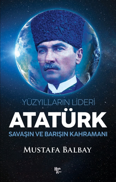 Yüzyılların Lideri Atatürk;Savaşın ve Barışın Kahramanı - Mustafa Balb